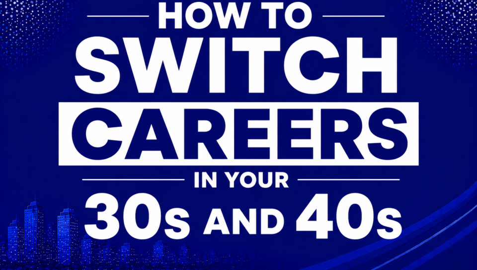 How to Switch Careers in Your 30s and 40s.